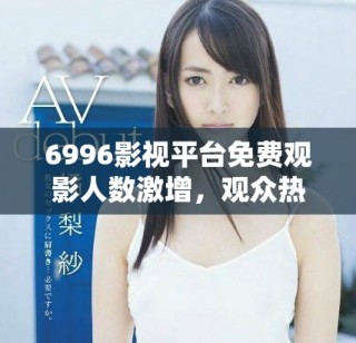 6996影視平臺免費觀影人數(shù)激增，觀眾熱情高漲