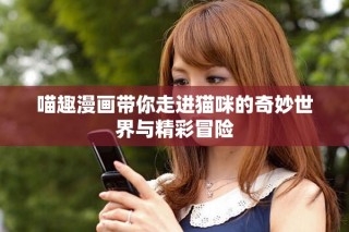 喵趣漫畫帶你走進貓咪的奇妙世界與精彩冒險
