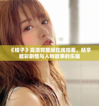 《桔子》高清完整版在線觀看，暢享精彩劇情與人物故事的樂趣