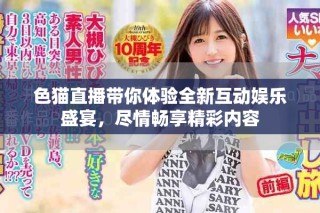 色貓直播帶你體驗(yàn)全新互動(dòng)娛樂盛宴，盡情暢享精彩內(nèi)容