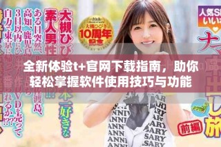 全新體驗(yàn)t+官網(wǎng)下載指南，助你輕松掌握軟件使用技巧與功能