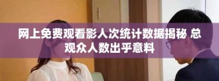 網(wǎng)上免費觀看影人次統(tǒng)計數(shù)據(jù)揭秘 總觀眾人數(shù)出乎意料