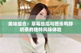 美味組合：草莓絲瓜與芭樂鴨脖奶茶的獨特風(fēng)味體驗