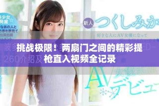 挑戰(zhàn)極限！兩扇門之間的精彩提槍直入視頻全記錄