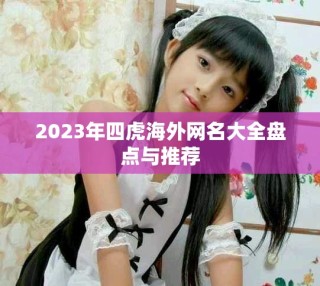 2023年四虎海外網(wǎng)名大全盤(pán)點(diǎn)與推薦