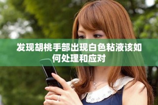 發(fā)現(xiàn)胡桃手部出現(xiàn)白色粘液該如何處理和應(yīng)對(duì)