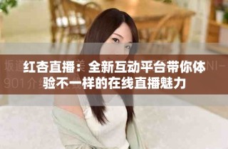 紅杏直播：全新互動(dòng)平臺(tái)帶你體驗(yàn)不一樣的在線直播魅力