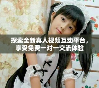 探索全新真人視頻互動平臺，享受免費一對一交流體驗
