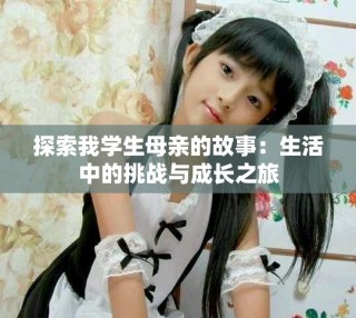 探索我學(xué)生母親的故事：生活中的挑戰(zhàn)與成長(zhǎng)之旅