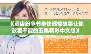 《酒店紛爭節(jié)奏快燃情故事讓你欲罷不能的五集精彩中文版》