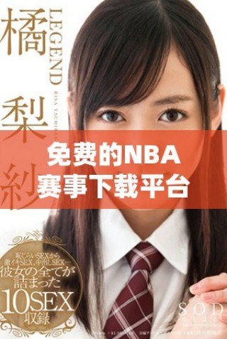 免費的NBA賽事下載平臺哪個好選擇？全面評測與推薦