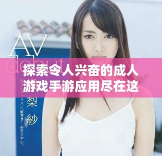 探索令人興奮的成人游戲手游應(yīng)用盡在這里，帶你體驗(yàn)全新樂趣