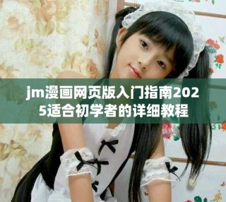 jm漫畫(huà)網(wǎng)頁(yè)版入門(mén)指南2025適合初學(xué)者的詳細(xì)教程