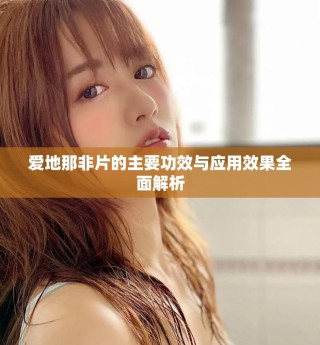 愛地那非片的主要功效與應(yīng)用效果全面解析