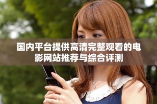 國內(nèi)平臺(tái)提供高清完整觀看的電影網(wǎng)站推薦與綜合評(píng)測