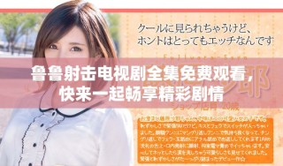 魯魯射擊電視劇全集免費(fèi)觀看，快來一起暢享精彩劇情