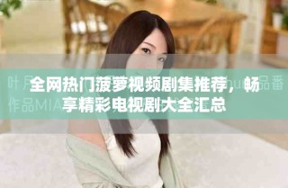 全網(wǎng)熱門菠蘿視頻劇集推薦，暢享精彩電視劇大全匯總