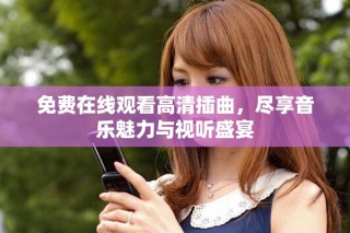 免費(fèi)在線觀看高清插曲，盡享音樂魅力與視聽盛宴