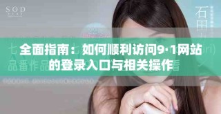 全面指南：如何順利訪問9·1網(wǎng)站的登錄入口與相關(guān)操作
