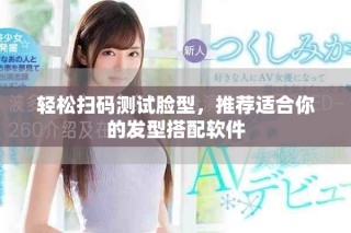輕松掃碼測(cè)試臉型，推薦適合你的發(fā)型搭配軟件