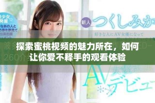 探索蜜桃視頻的魅力所在，如何讓你愛不釋手的觀看體驗(yàn)
