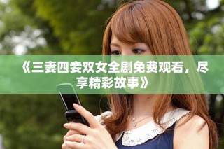 《三妻四妾雙女全劇免費(fèi)觀看，盡享精彩故事》