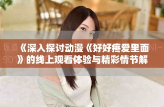 《深入探討動漫《好好疼愛里面》的線上觀看體驗與精彩情節(jié)解析》