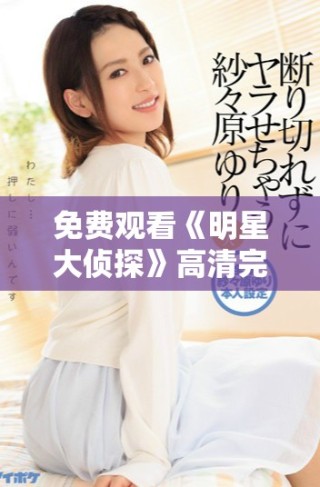 免費觀看《明星大偵探》高清完整版精彩內容解析與劇情回顧