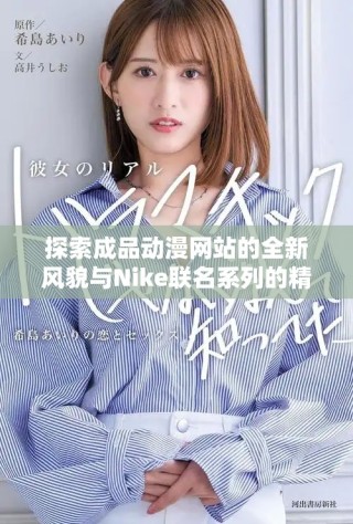 探索成品動漫網(wǎng)站的全新風貌與Nike聯(lián)名系列的精彩內容