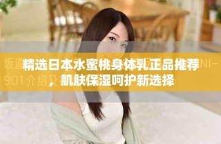 精選日本水蜜桃身體乳正品推薦，肌膚保濕呵護(hù)新選擇