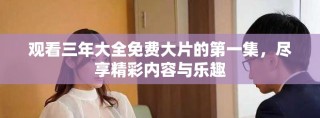觀看三年大全免費大片的第一集，盡享精彩內(nèi)容與樂趣