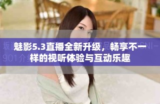 魅影5.3直播全新升級(jí)，暢享不一樣的視聽(tīng)體驗(yàn)與互動(dòng)樂(lè)趣