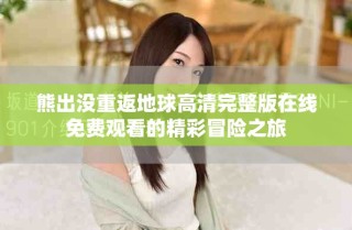 熊出沒重返地球高清完整版在線免費觀看的精彩冒險之旅