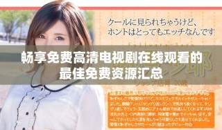 暢享免費(fèi)高清電視劇在線觀看的最佳免費(fèi)資源匯總