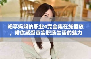 暢享媽媽的職業(yè)4完全集在線播放，帶你感受真實職場生活的魅力