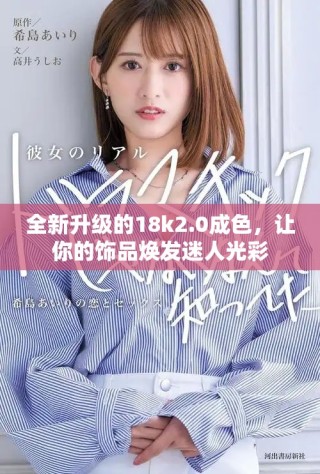 全新升級的18k2.0成色，讓你的飾品煥發(fā)迷人光彩