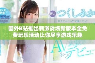 國外B站推出刺激戰(zhàn)場新版本全免費玩樂活動讓你盡享游戲樂趣