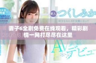 妻子6全劇免費在線觀看，精彩劇情一網(wǎng)打盡盡在這里
