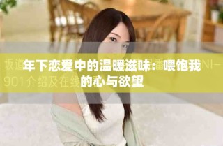 年下戀愛(ài)中的溫暖滋味：喂飽我的心與欲望