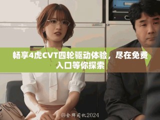 暢享4虎CVT四輪驅(qū)動體驗(yàn)，盡在免費(fèi)入口等你探索