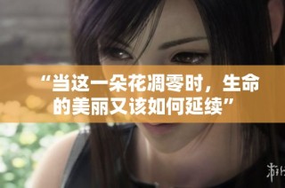 “當(dāng)這一朵花凋零時，生命的美麗又該如何延續(xù)”