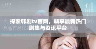 探索韓劇tv官網(wǎng)，暢享最新熱門劇集與資訊平臺(tái)