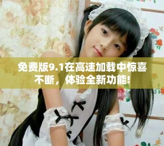 免費版9.1在高速加載中驚喜不斷，體驗全新功能!
