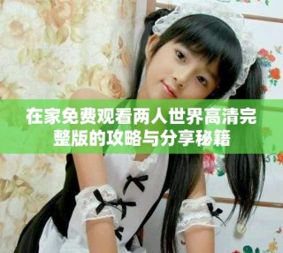 在家免費(fèi)觀看兩人世界高清完整版的攻略與分享秘籍