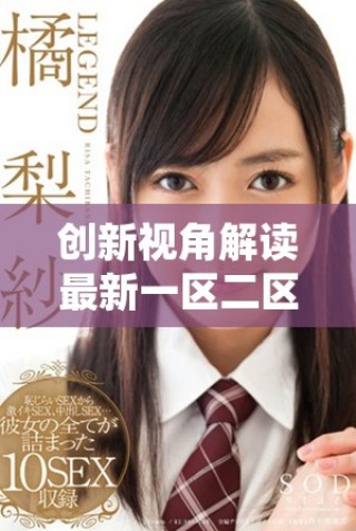 創(chuàng)新視角解讀最新一區(qū)二區(qū)視頻內容與趨勢分析