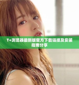 T+瀏覽器最新版官方下載鏈接及安裝指南分享