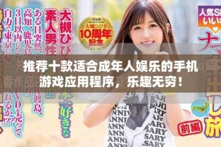 推薦十款適合成年人娛樂(lè)的手機(jī)游戲應(yīng)用程序，樂(lè)趣無(wú)窮！