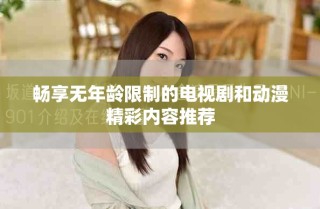 暢享無年齡限制的電視劇和動(dòng)漫精彩內(nèi)容推薦