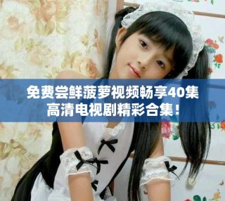 免費嘗鮮菠蘿視頻暢享40集高清電視劇精彩合集！