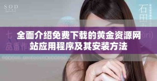 全面介紹免費下載的黃金資源網(wǎng)站應用程序及其安裝方法